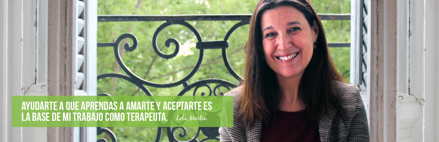 Ayudarte a que aprendas a amarte y aceptarte es la base de mi trabajo como terapeuta. Lola Martín
